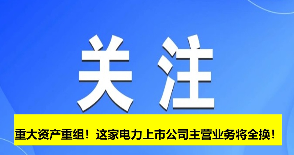 重大資產(chǎn)重組！這家電力上市公司主營業(yè)務將全換！