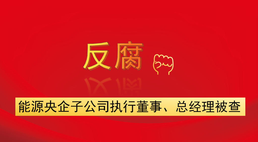 能源央企子公司執(zhí)行董事、總經(jīng)理被查