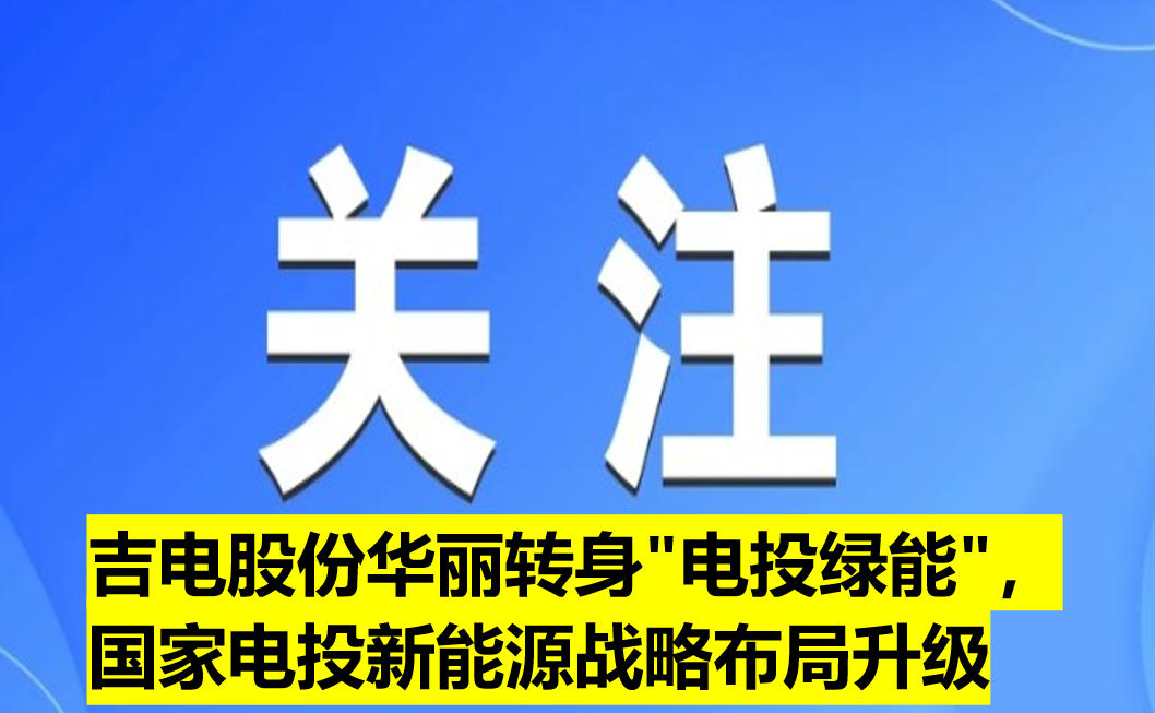 吉電股份華麗轉(zhuǎn)身"電投綠能"，國(guó)家電投新能源戰(zhàn)略布局升級(jí)