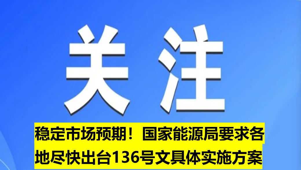 穩(wěn)定市場預(yù)期！國家能源局要求各地盡快出臺(tái)136號(hào)文具體實(shí)施方案